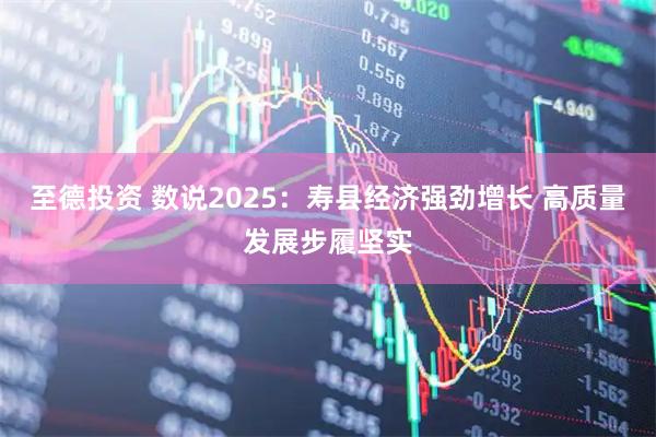 至德投资 数说2025：寿县经济强劲增长 高质量发展步履坚实