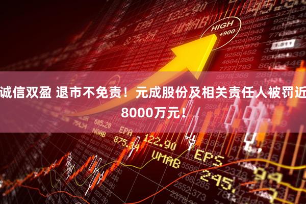 诚信双盈 退市不免责！元成股份及相关责任人被罚近8000万元！