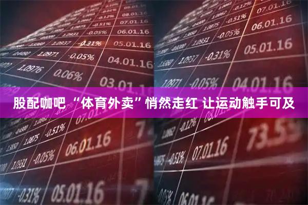 股配咖吧 “体育外卖”悄然走红 让运动触手可及