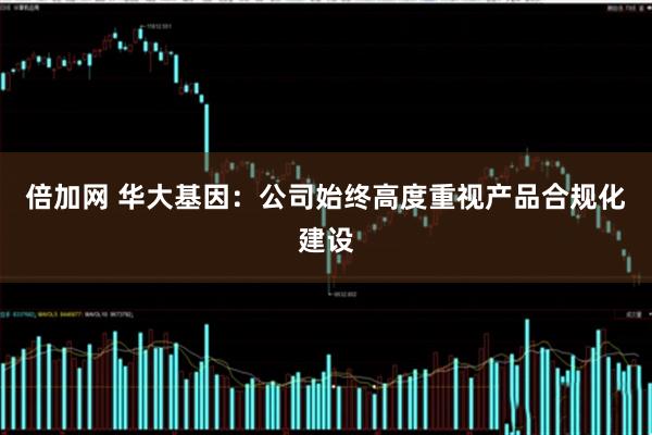 倍加网 华大基因：公司始终高度重视产品合规化建设